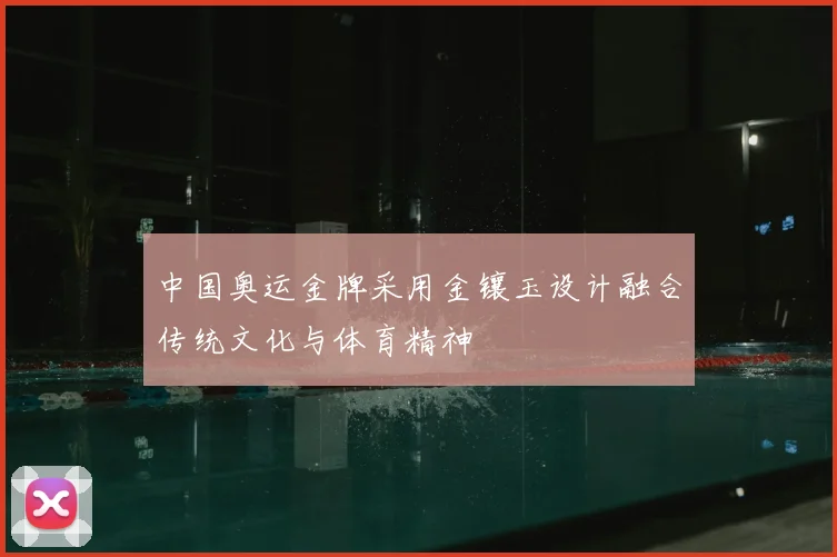 中国奥运金牌采用金镶玉设计融合传统文化与体育精神