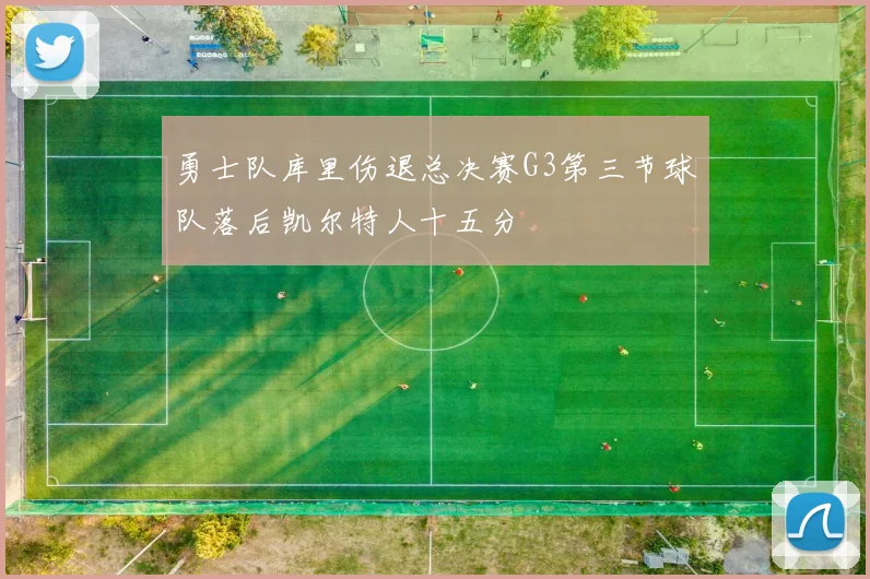 勇士队库里伤退总决赛G3第三节球队落后凯尔特人十五分