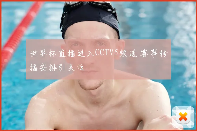 世界杯直播进入CCTV5频道 赛事转播安排引关注