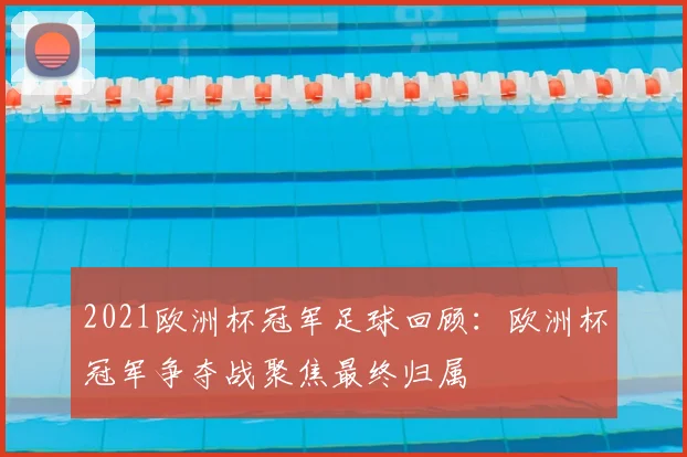 2021欧洲杯冠军足球回顾:欧洲杯冠军争夺战聚焦最终归属