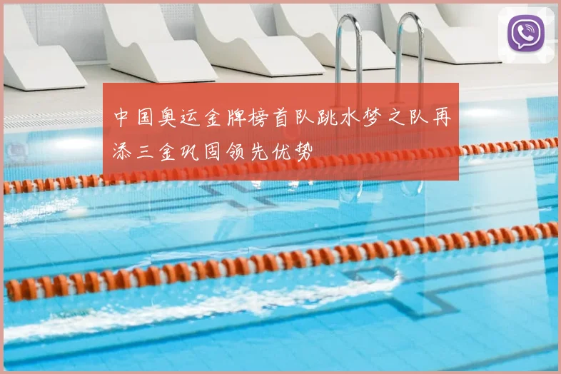 中国奥运金牌榜首队跳水梦之队再添三金巩固领先优势