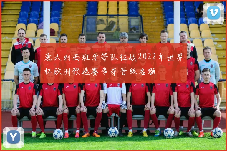 意大利西班牙等队征战2022年世界杯欧洲预选赛争夺晋级名额
