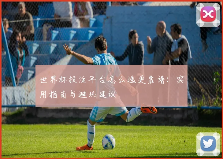 世界杯投注平台怎么选更靠谱：实用指南与避坑建议