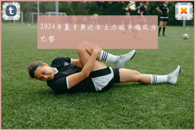 2024年夏季奥运会主办城市确定为巴黎